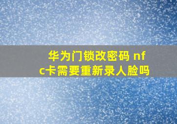 华为门锁改密码 nfc卡需要重新录人脸吗